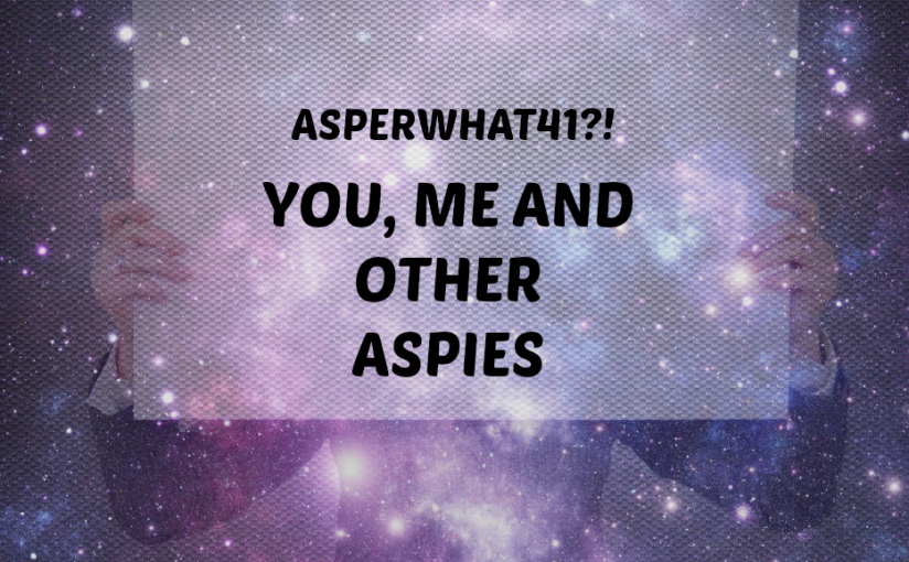 Asperwhat41?! You, Me And Other Aspies