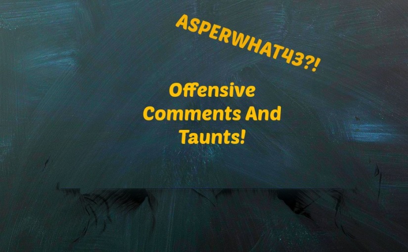 Asperwhat43?! Offensive Comments And Taunts!